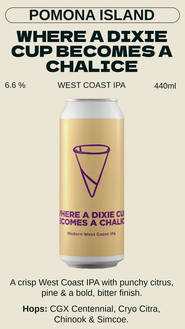Pomona Island - Where a Dixie Cup Becomes a Chalice ウェア・ア・ディキシー・カップ・ビカムズ・ア・チャリス - WC IPA 6.6% BBF 2027-03-18
